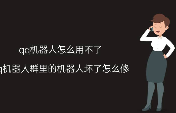 qq机器人怎么用不了 qq机器人群里的机器人坏了怎么修？